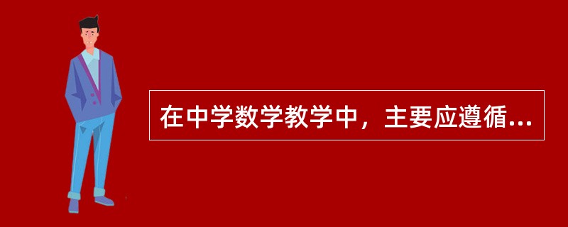 在中学数学教学中，主要应遵循如下基本原则（）