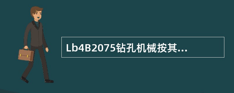 Lb4B2075钻孔机械按其在钻孔中破碎岩石的方式不同，可分为回转式、冲击式和冲