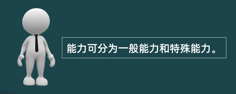 能力可分为一般能力和特殊能力。