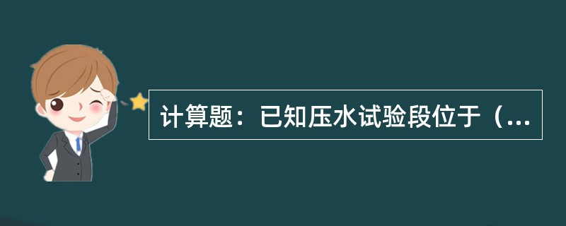 计算题：已知压水试验段位于（垂直孔）孔口以下35～40m；压水时的表压力为1.2