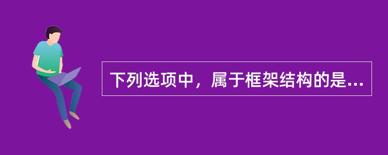 下列选项中，属于框架结构的是（）。