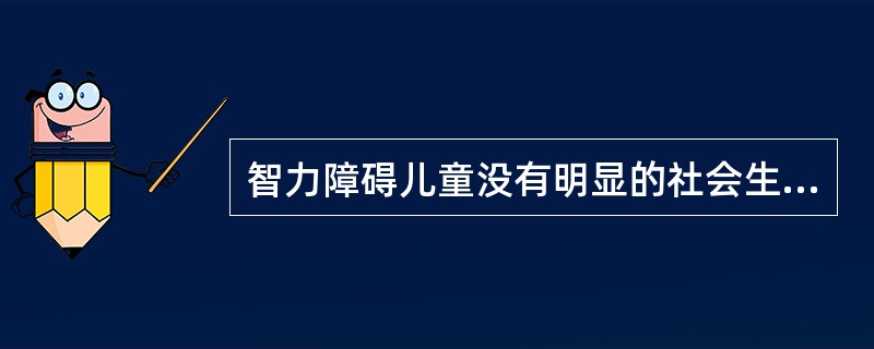 智力障碍儿童没有明显的社会生活适应能力障碍。