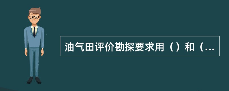 油气田评价勘探要求用（）和（）探井，对预探阶段发现的工业性油气藏作出较为客观的评