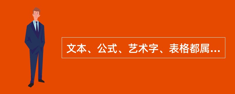 文本、公式、艺术字、表格都属于（）。