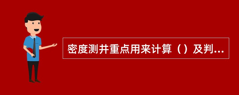 密度测井重点用来计算（）及判断（）。
