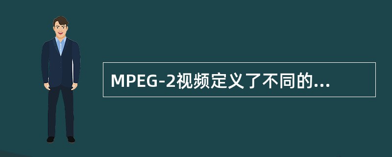 MPEG-2视频定义了不同的功能档次，每个档次又分为几个等级，其中面向HDTV的