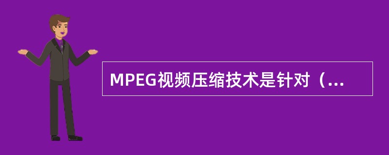 MPEG视频压缩技术是针对（）的数据压缩技术。