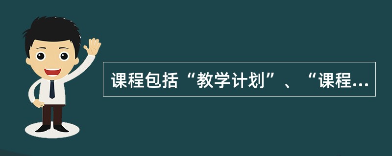 课程包括“教学计划”、“课程标准”和“教材”。