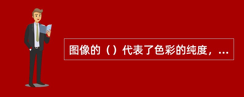 图像的（）代表了色彩的纯度，也是某种色光纯度的反映。