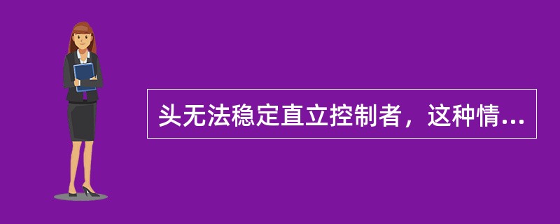 头无法稳定直立控制者，这种情况提示患儿动作发展训练阶段属于（）。