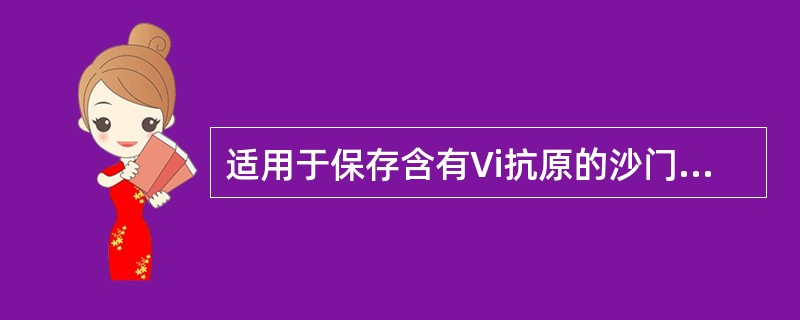 适用于保存含有Vi抗原的沙门菌，可选用哪种保存方法（）