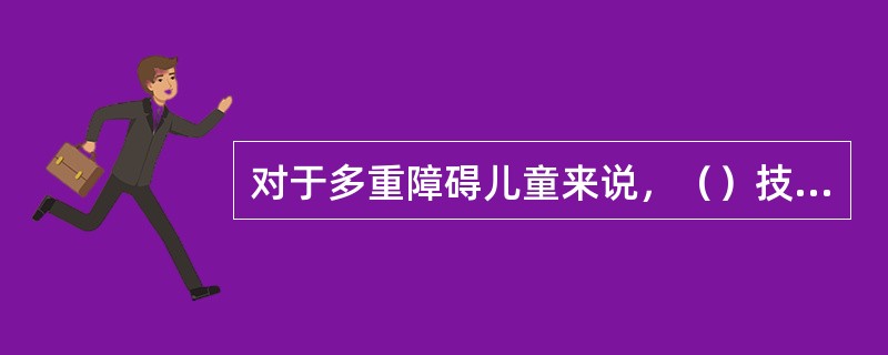 对于多重障碍儿童来说，（）技能尤为重要。主要包括：沟通和社交技能、自我照顾技能