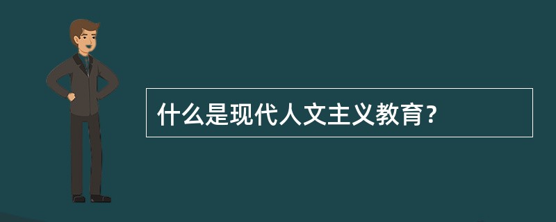 什么是现代人文主义教育？