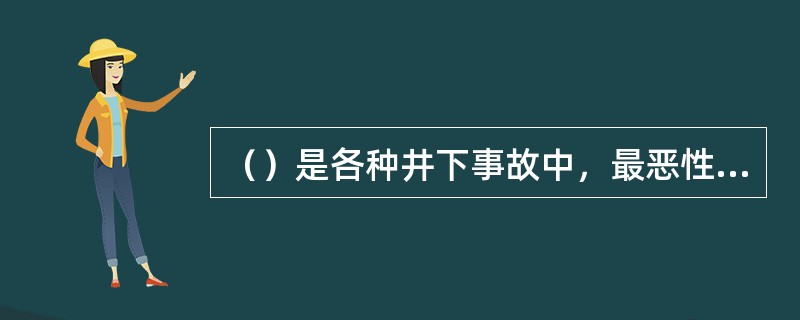 （）是各种井下事故中，最恶性的灾难性事故。