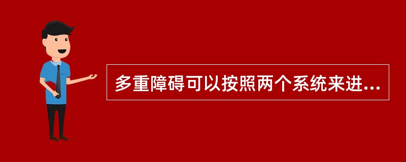 多重障碍可以按照两个系统来进行分类，一种是以儿童身上所具有的主要障碍进行分类；另