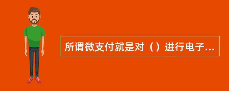 所谓微支付就是对（）进行电子支付的技术。