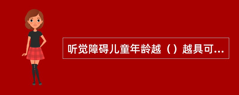 听觉障碍儿童年龄越（）越具可塑性，及早进行训练，听觉障碍儿童的弱势能力也能得到充