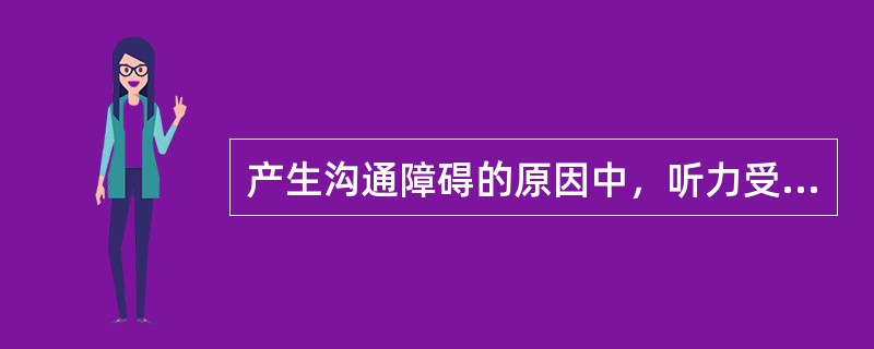 产生沟通障碍的原因中，听力受损属于（）因素。