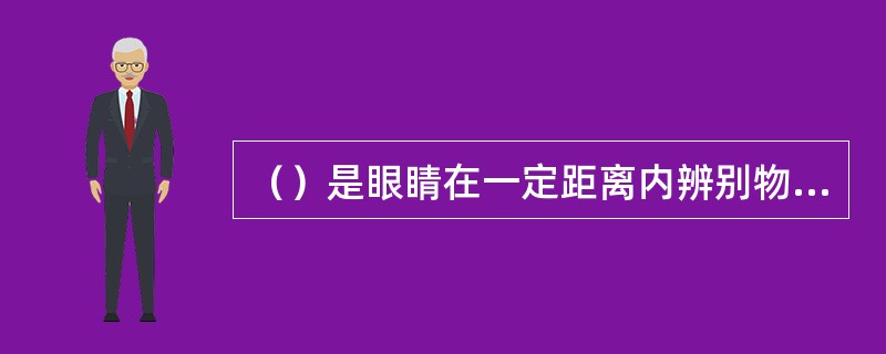 （）是眼睛在一定距离内辨别物体形象的能力。