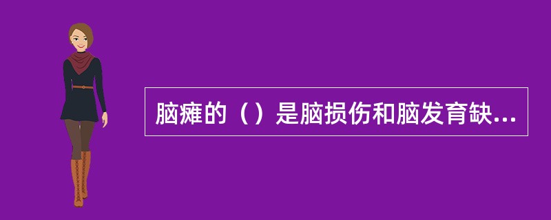 脑瘫的（）是脑损伤和脑发育缺陷。