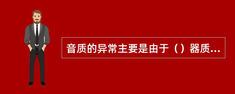 音质的异常主要是由于（）器质性或功能性病变导致的。