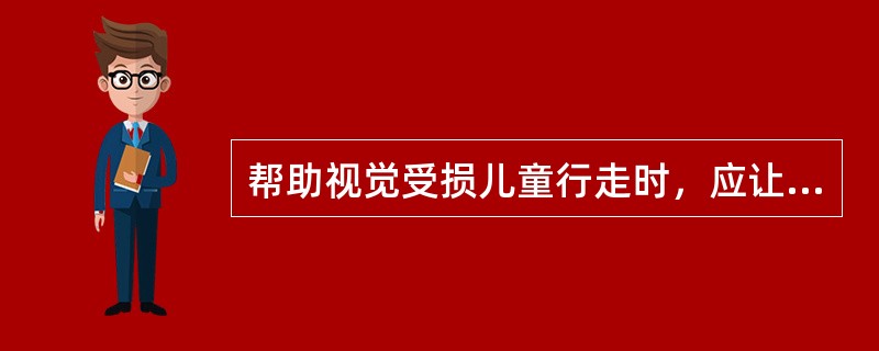 帮助视觉受损儿童行走时，应让他们挽者自己的手臂，跟随（）而行。