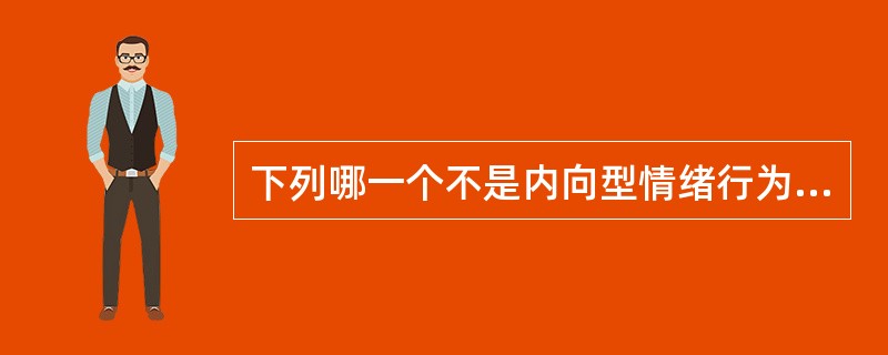 下列哪一个不是内向型情绪行为障碍儿童的行为特质？（）