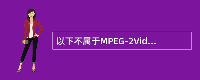 以下不属于MPEG-2Video功能档次（profiles）的是（）。