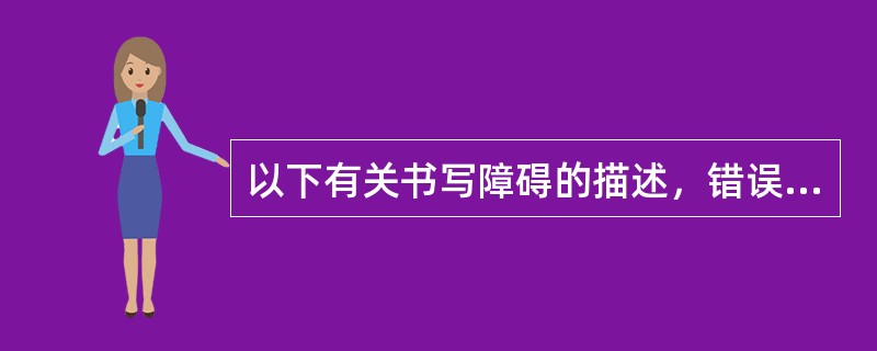 以下有关书写障碍的描述，错误的是（）。