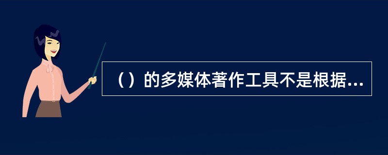 （）的多媒体著作工具不是根据多媒体著作工具的创作方法和特点划分的。