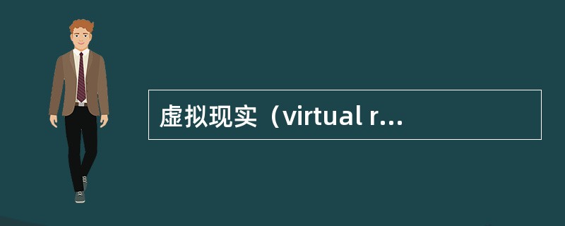 虚拟现实（virtual reality，VR）或称虚拟环境（virtual e