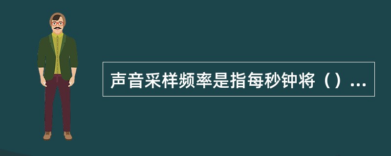 声音采样频率是指每秒钟将（）转变为（）的次数。