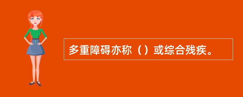 多重障碍亦称（）或综合残疾。