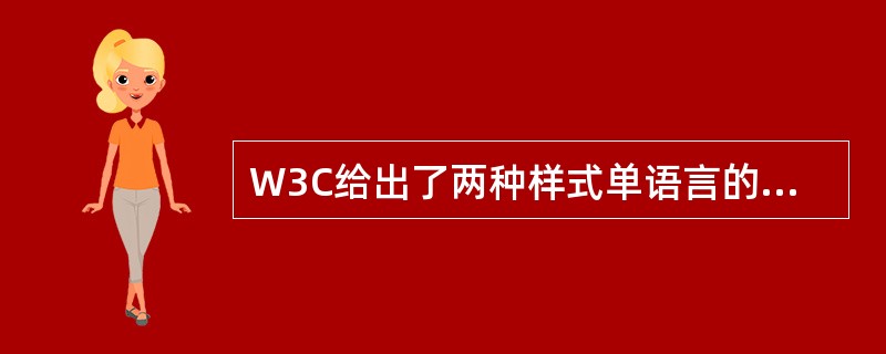 W3C给出了两种样式单语言的推荐标准，一种是XSL，另一种是（）。