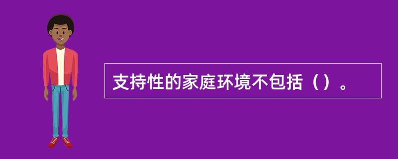 支持性的家庭环境不包括（）。