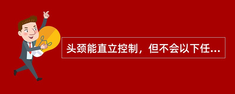 头颈能直立控制，但不会以下任何一项动作能力者：翻身、手支撑坐、坐、坐立起，这种情