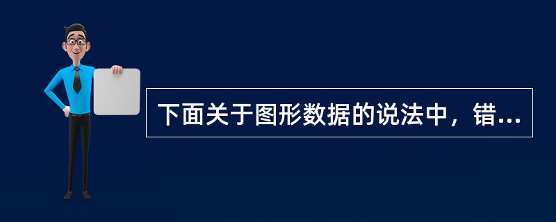 下面关于图形数据的说法中，错误的是（）。