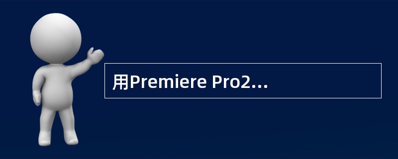 用Premiere Pro2.0软件来编辑视频，下列说法中正确的是（）