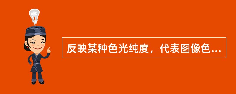 反映某种色光纯度，代表图像色彩的纯度的术语是（）。