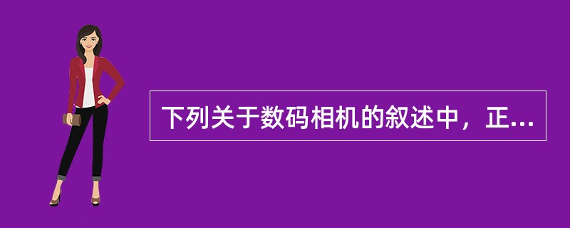 下列关于数码相机的叙述中，正确的是（）。（1）数码相机的关键部件是CCD（2）数