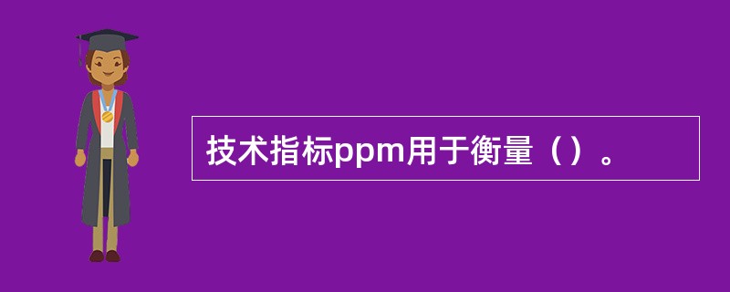 技术指标ppm用于衡量（）。