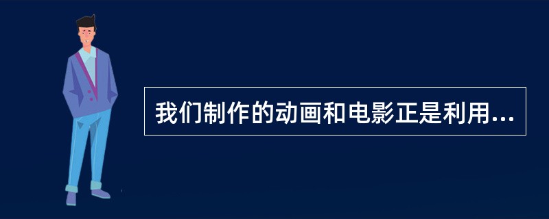 我们制作的动画和电影正是利用人眼的视觉暂留特性，如果动画和电影的画面刷新率为每秒