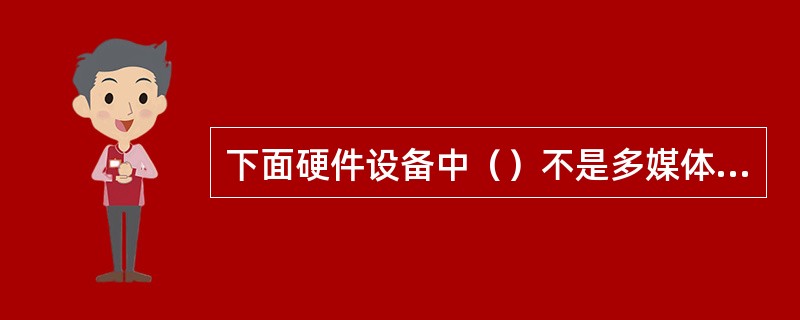 下面硬件设备中（）不是多媒体创作所必需的。