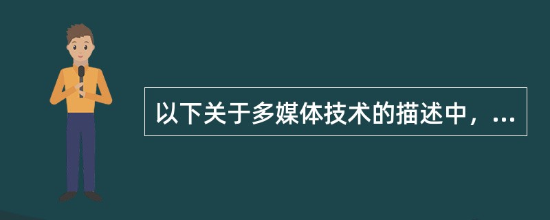 以下关于多媒体技术的描述中，错误的是（）。