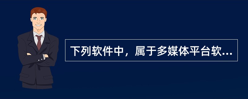 下列软件中，属于多媒体平台软件的是（）。