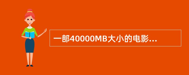 一部40000MB大小的电影经过压缩比为200：1的压缩技术压缩后，该视频文件的