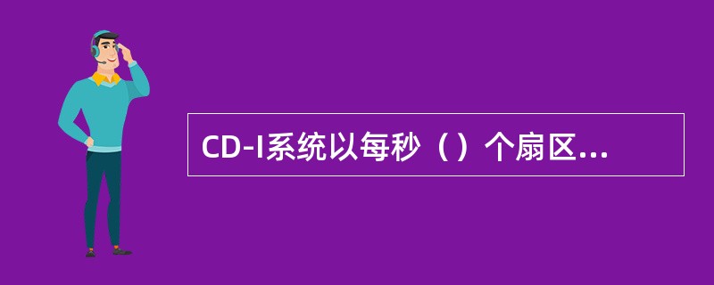 CD-I系统以每秒（）个扇区读取光盘数据，其每个扇区有（）个字节的数据。