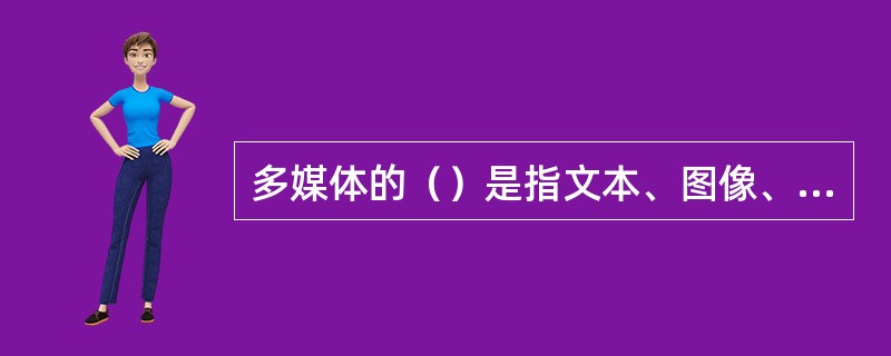 多媒体的（）是指文本、图像、声音、视频等媒体信息在多任务系统下能够很好的协同工作