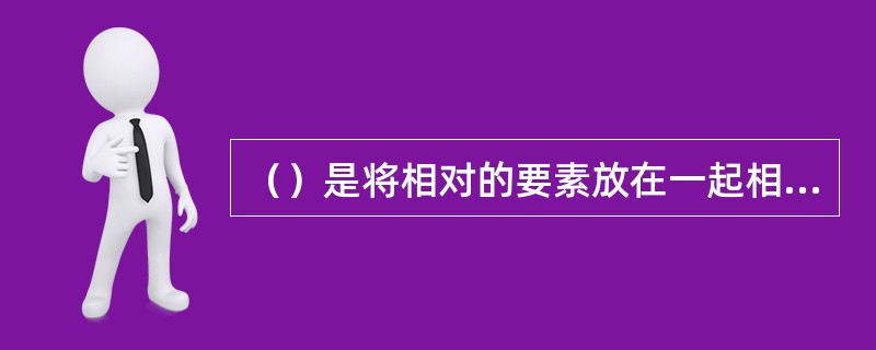 （）是将相对的要素放在一起相互比较，可以产生明朗、肯定、强烈的视觉效果，给人以深