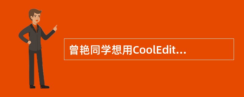 曾艳同学想用CoolEditPro把自己演唱的歌曲录下来放到自己的博客上，为了让